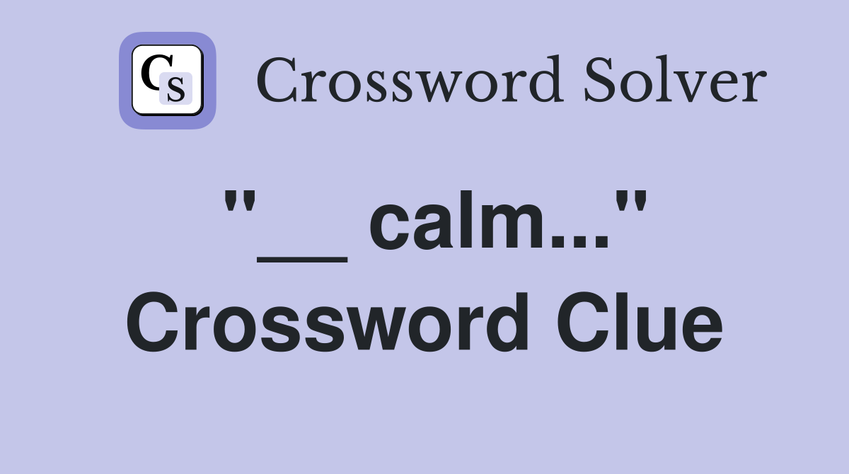 "__ calm..." Crossword Clue
