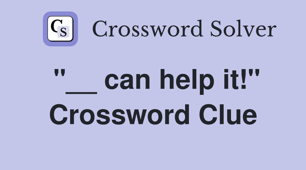 "__ can help it!" Crossword Clue
