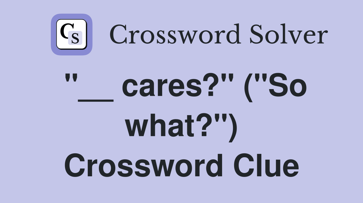 "__ cares?" ("So what?") Crossword Clue