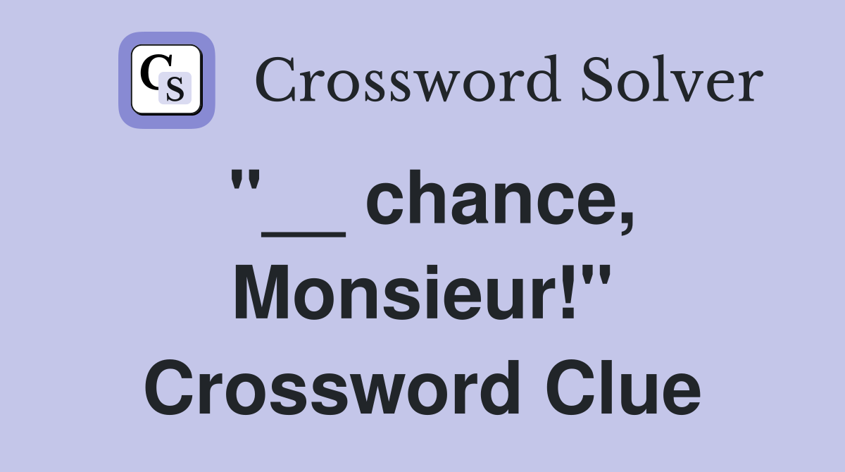 "__ chance, Monsieur!" Crossword Clue