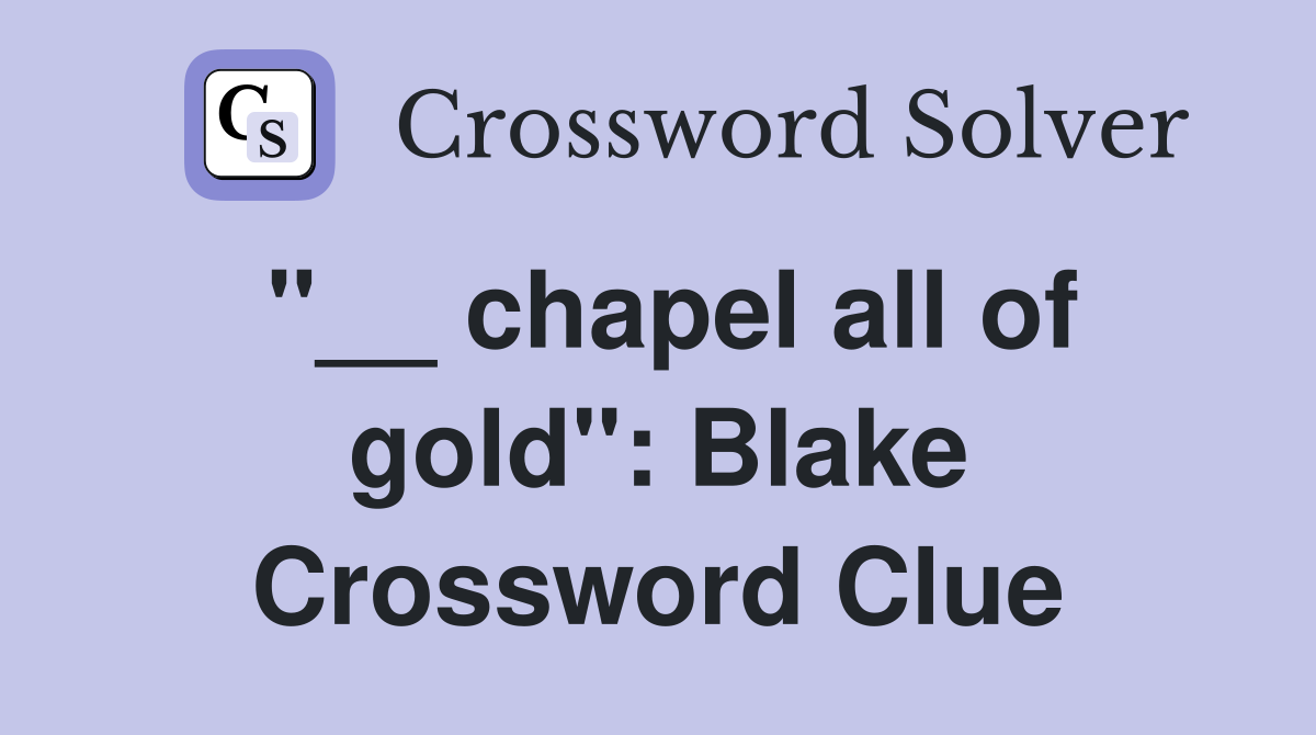 "__ chapel all of gold": Blake Crossword Clue