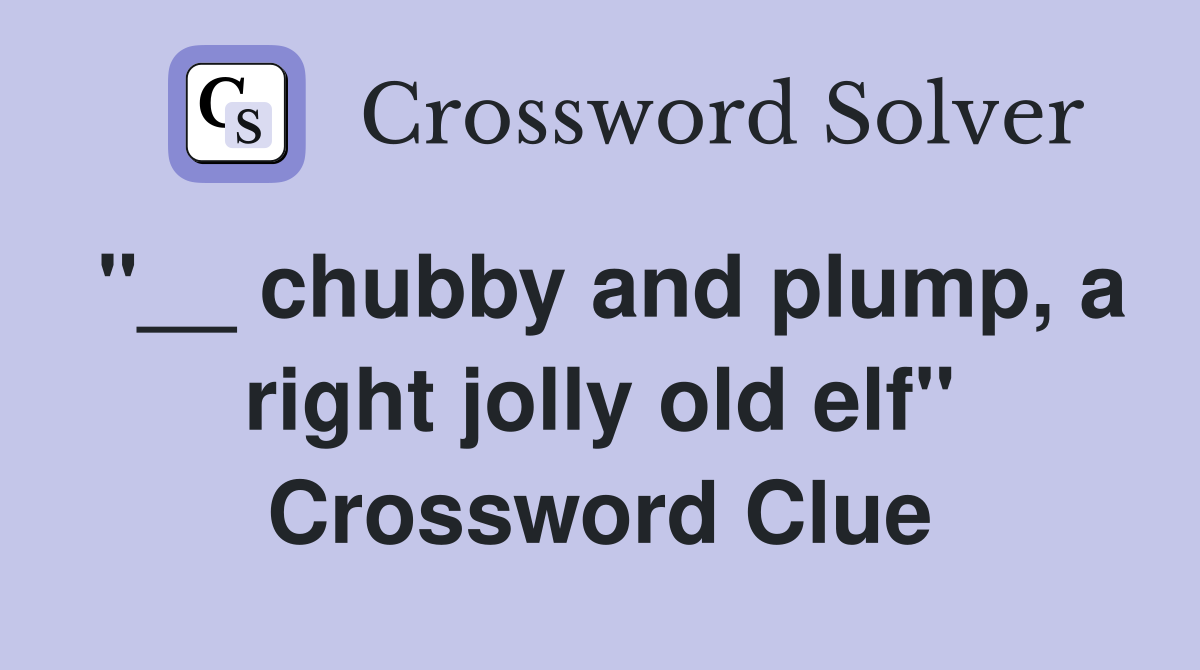 "__ chubby and plump, a right jolly old elf" Crossword Clue
