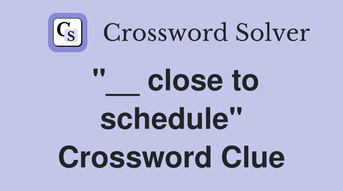 "__ close to schedule" Crossword Clue