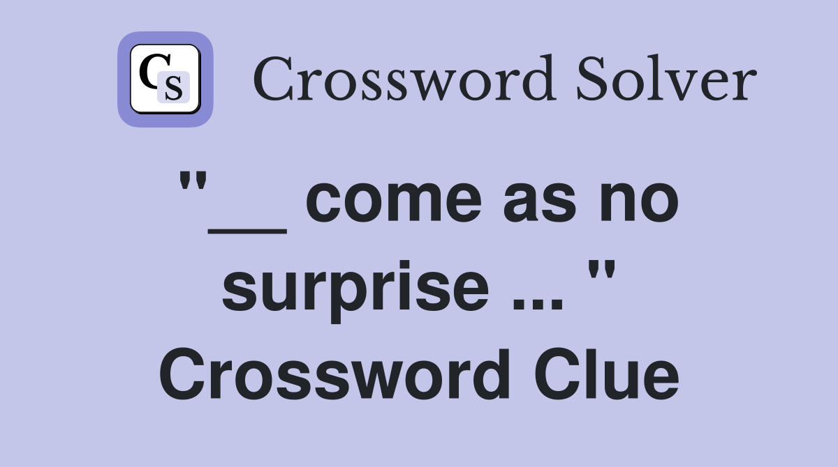 "__ come as no surprise ... " Crossword Clue