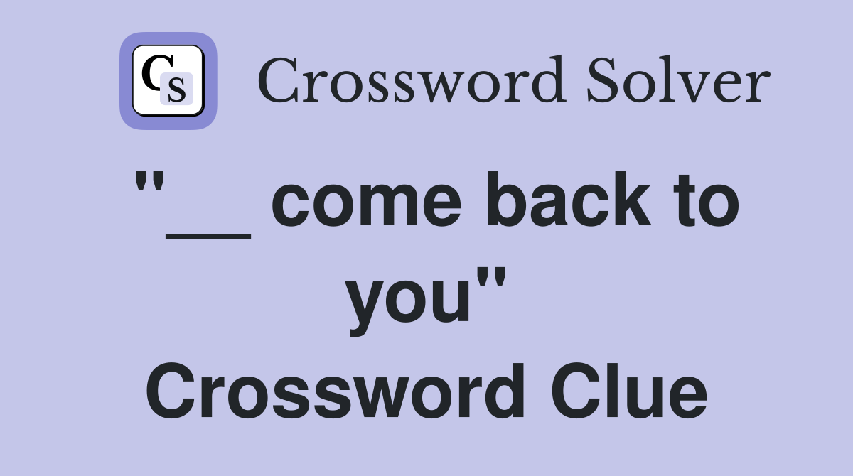 "__ come back to you" Crossword Clue