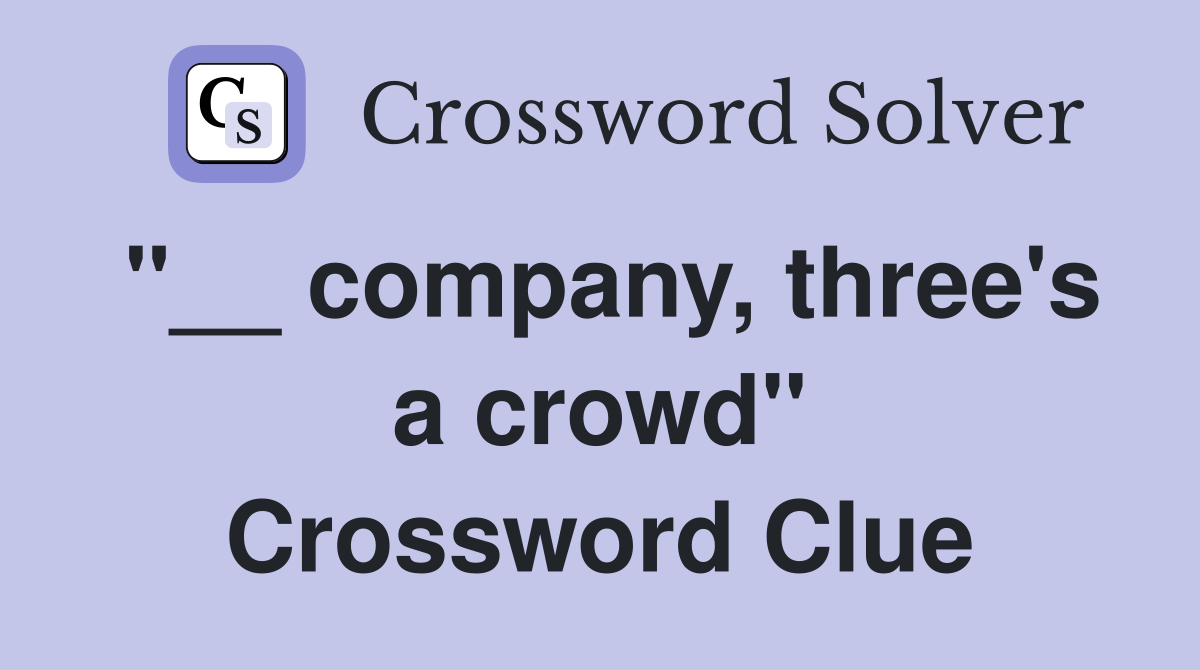 "__ company, three's a crowd" Crossword Clue