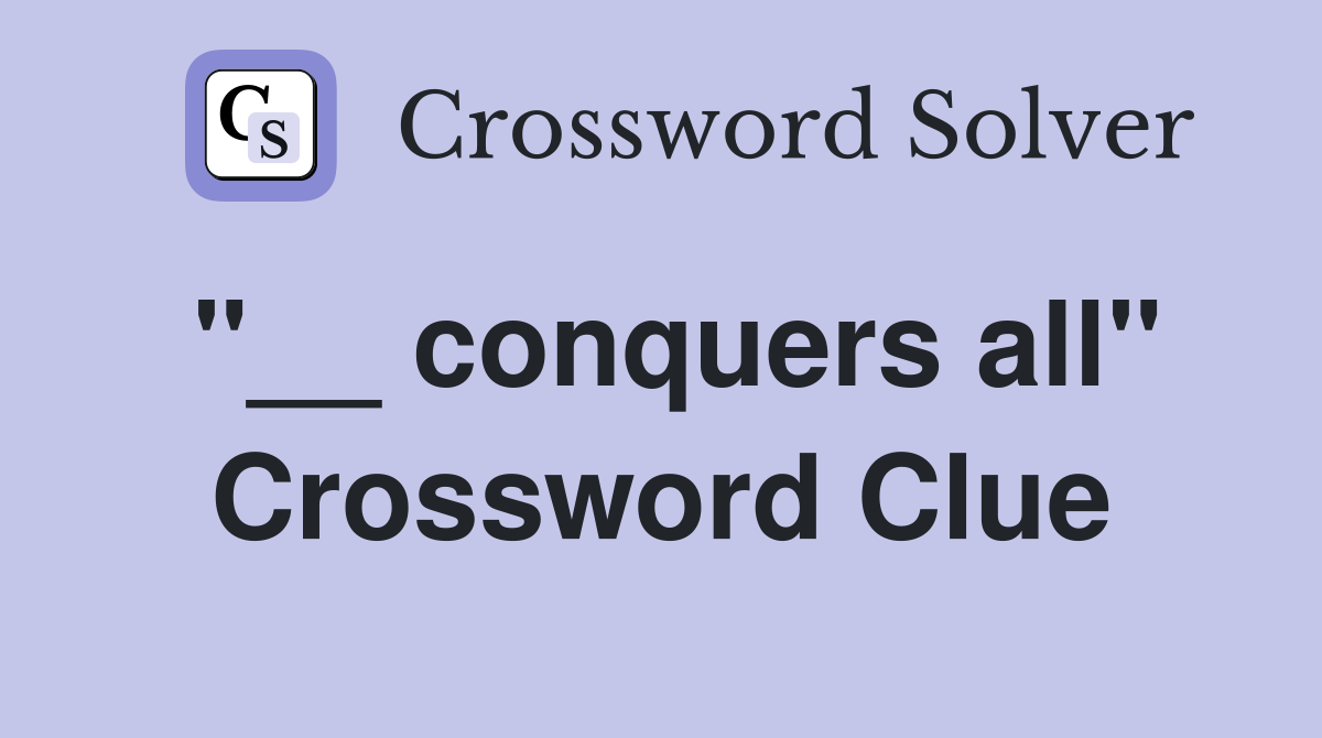 "__ conquers all" Crossword Clue