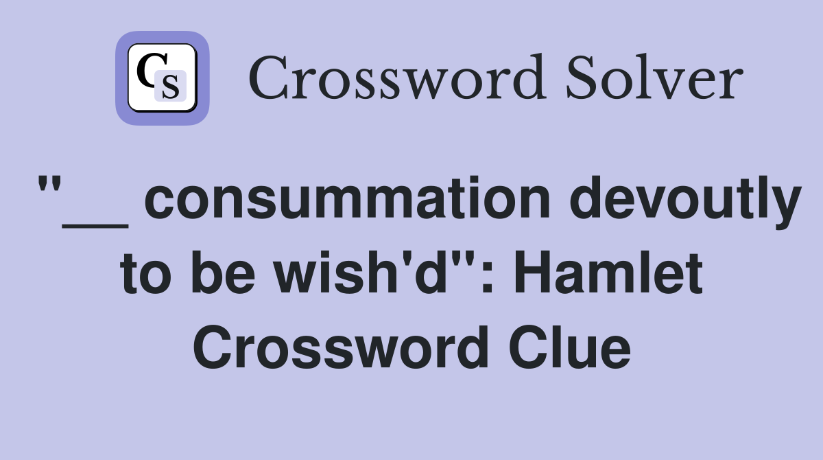 "__ consummation devoutly to be wish'd": Hamlet Crossword Clue