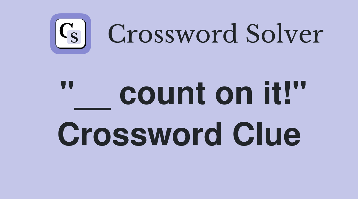 "__ count on it!" Crossword Clue