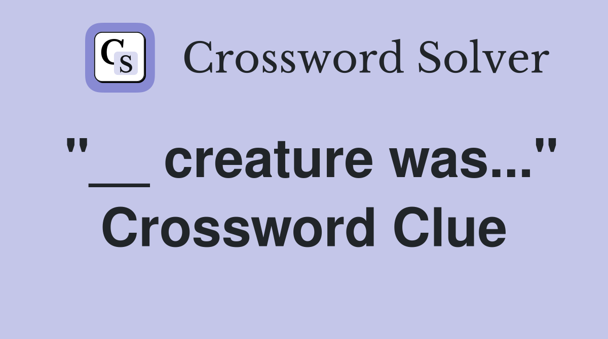 "__ creature was..." Crossword Clue