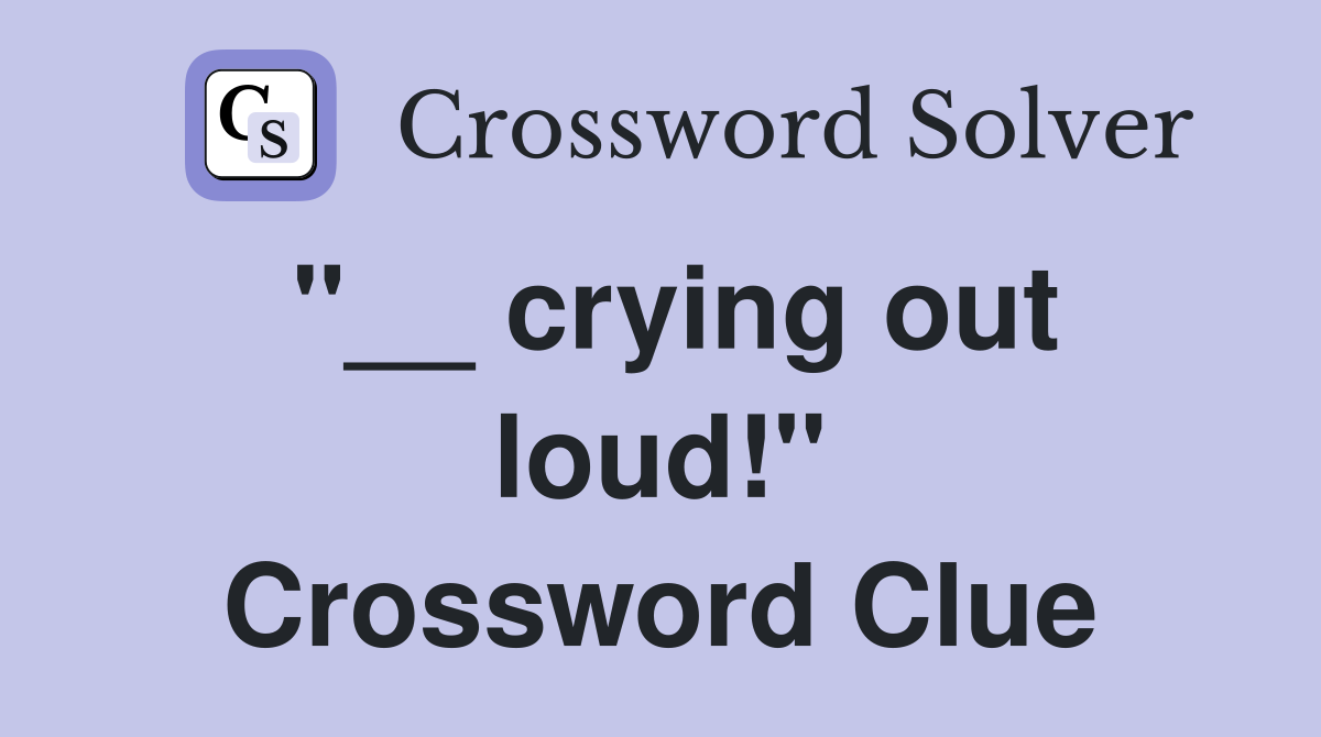 "__ crying out loud!" Crossword Clue