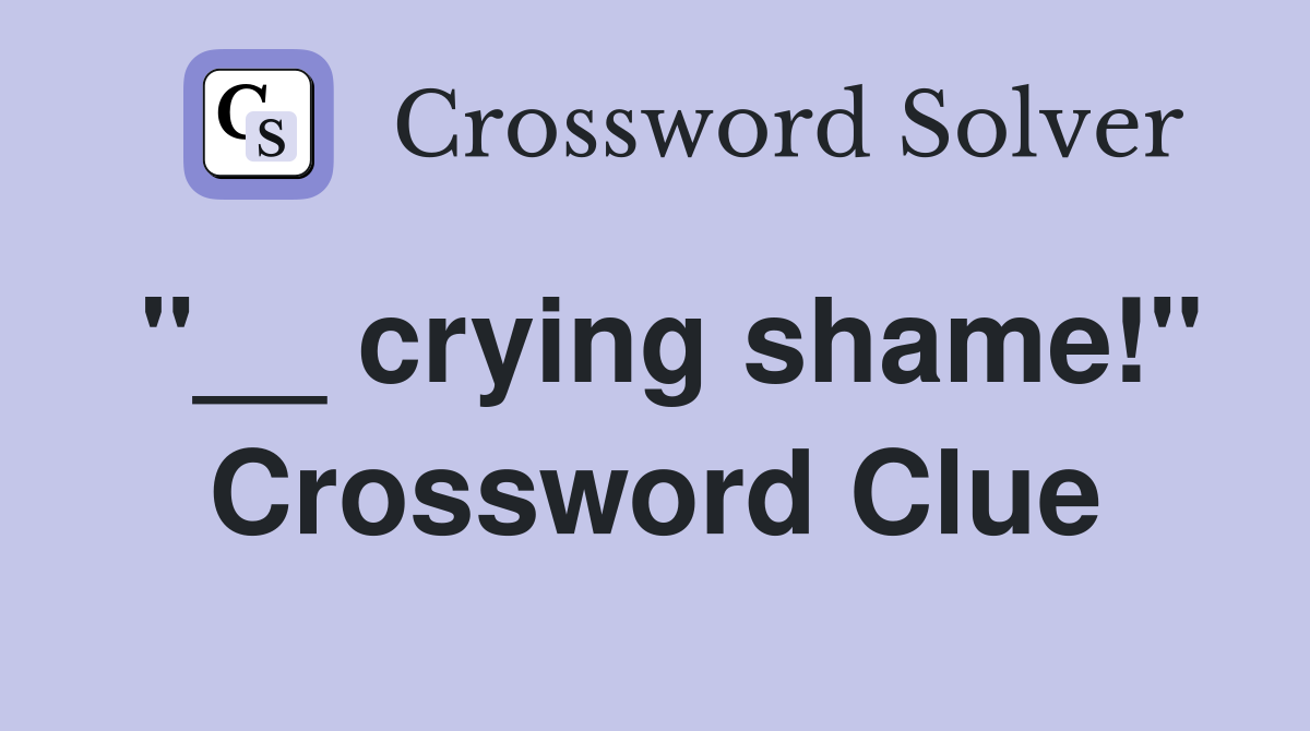 "__ crying shame!" Crossword Clue