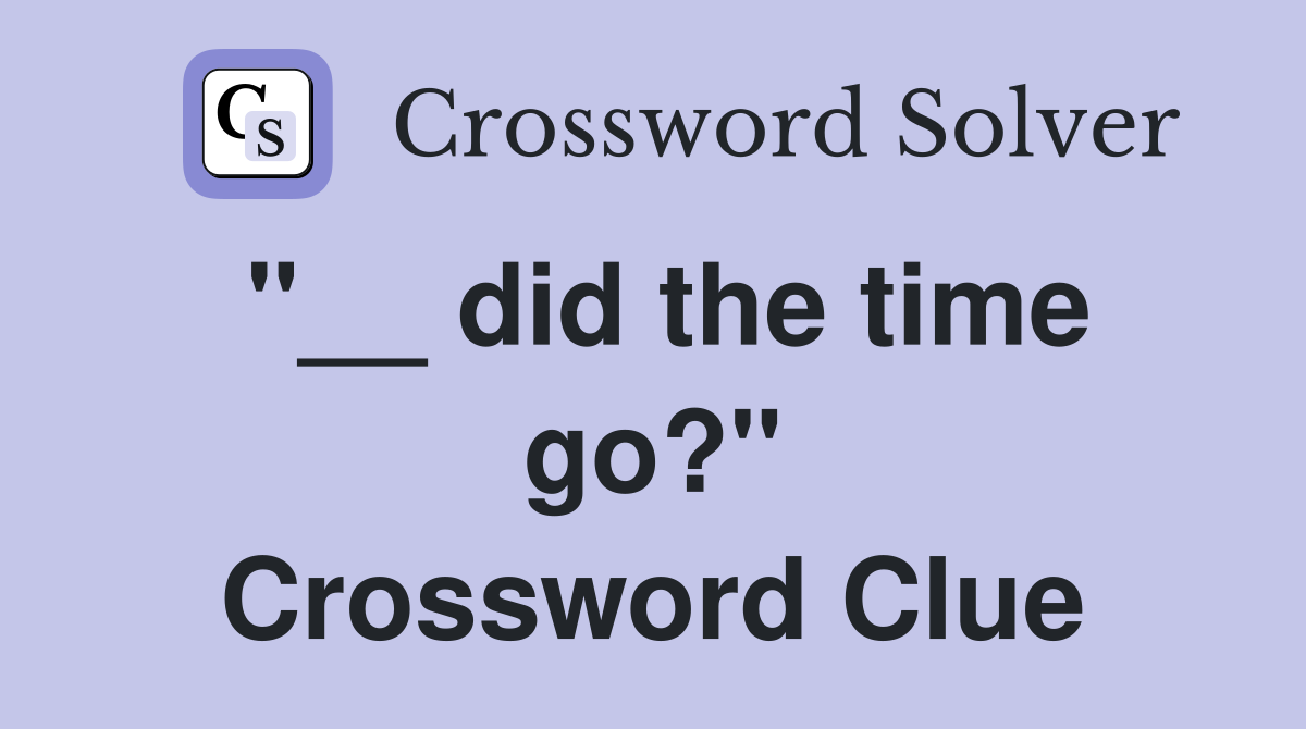 "__ did the time go?" Crossword Clue