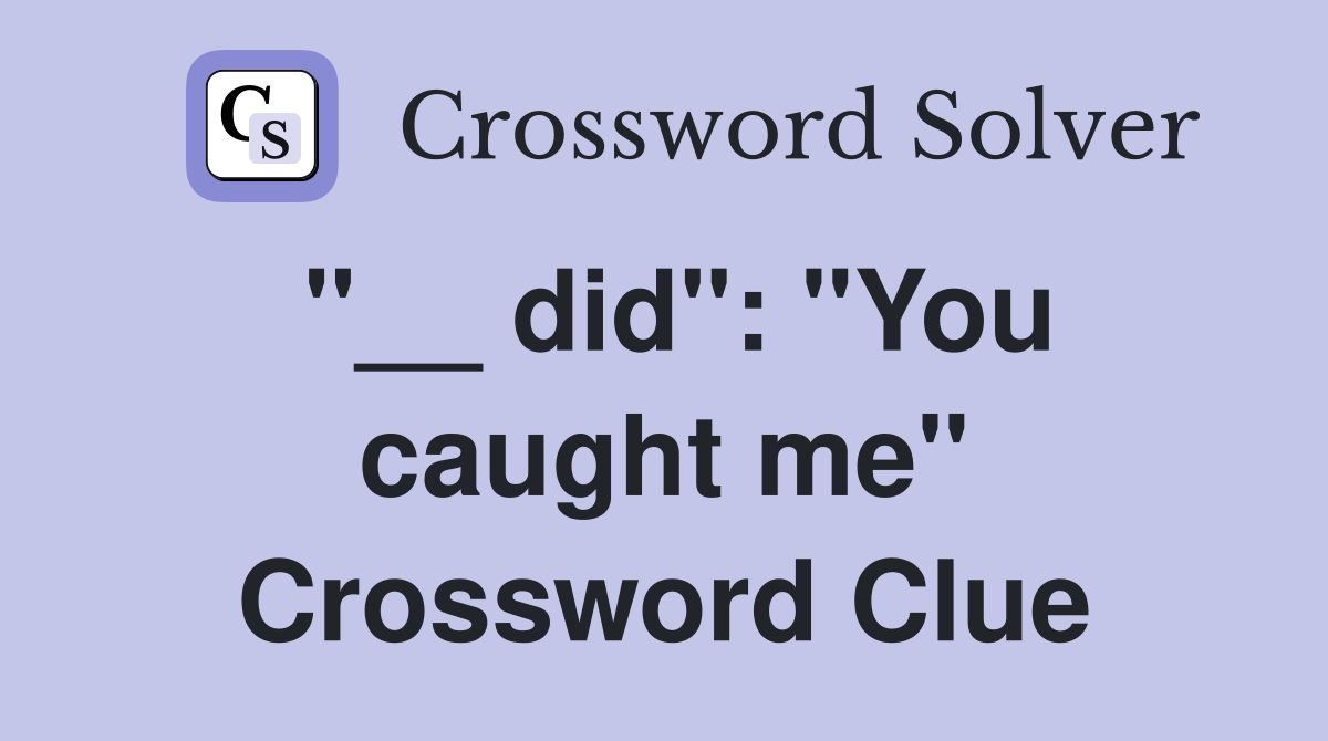 "__ did": "You caught me" Crossword Clue