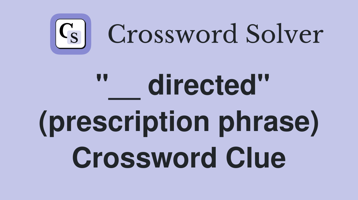 "__ directed" (prescription phrase) Crossword Clue