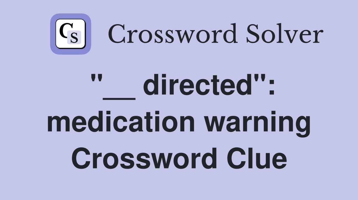 "__ directed": medication warning Crossword Clue