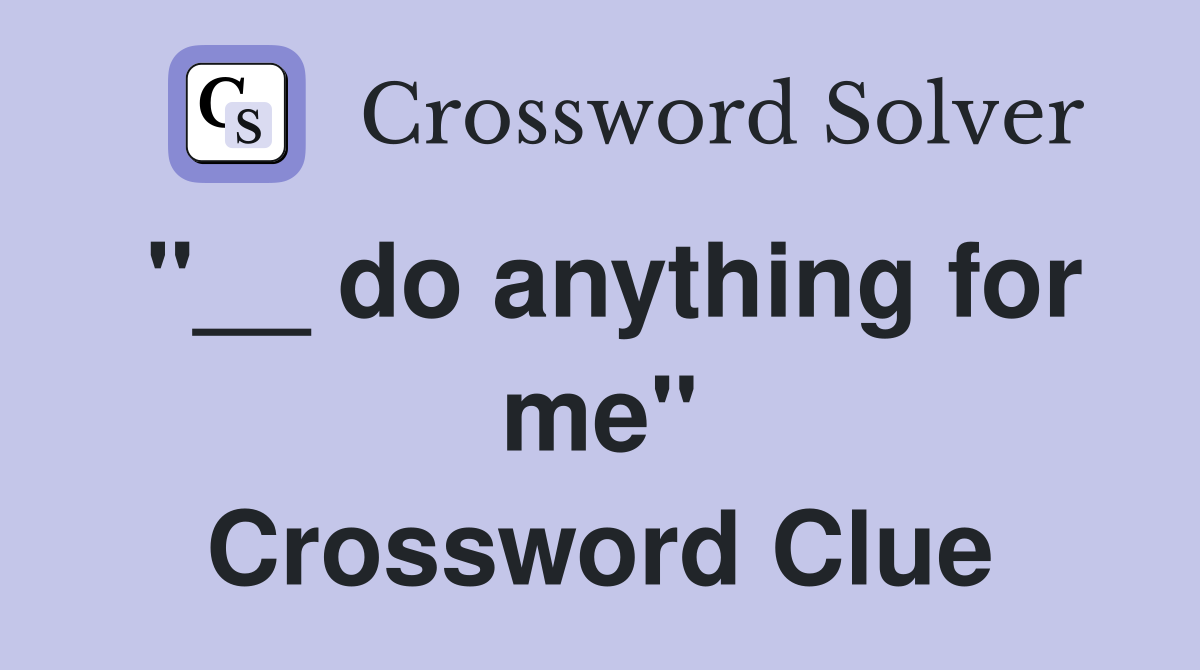 "__ do anything for me" Crossword Clue
