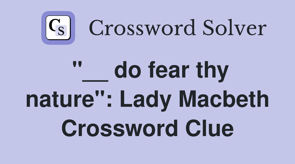 "__ do fear thy nature": Lady Macbeth Crossword Clue