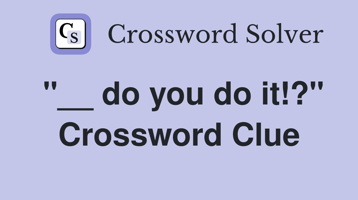 "__ do you do it!?" Crossword Clue