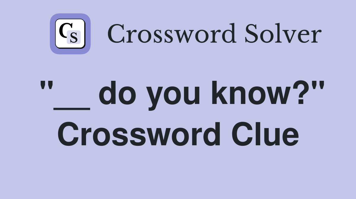 "__ do you know?" Crossword Clue
