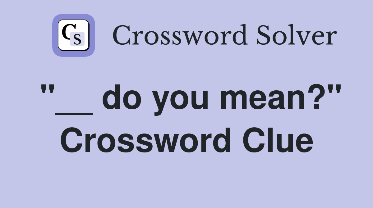 "__ do you mean?" Crossword Clue