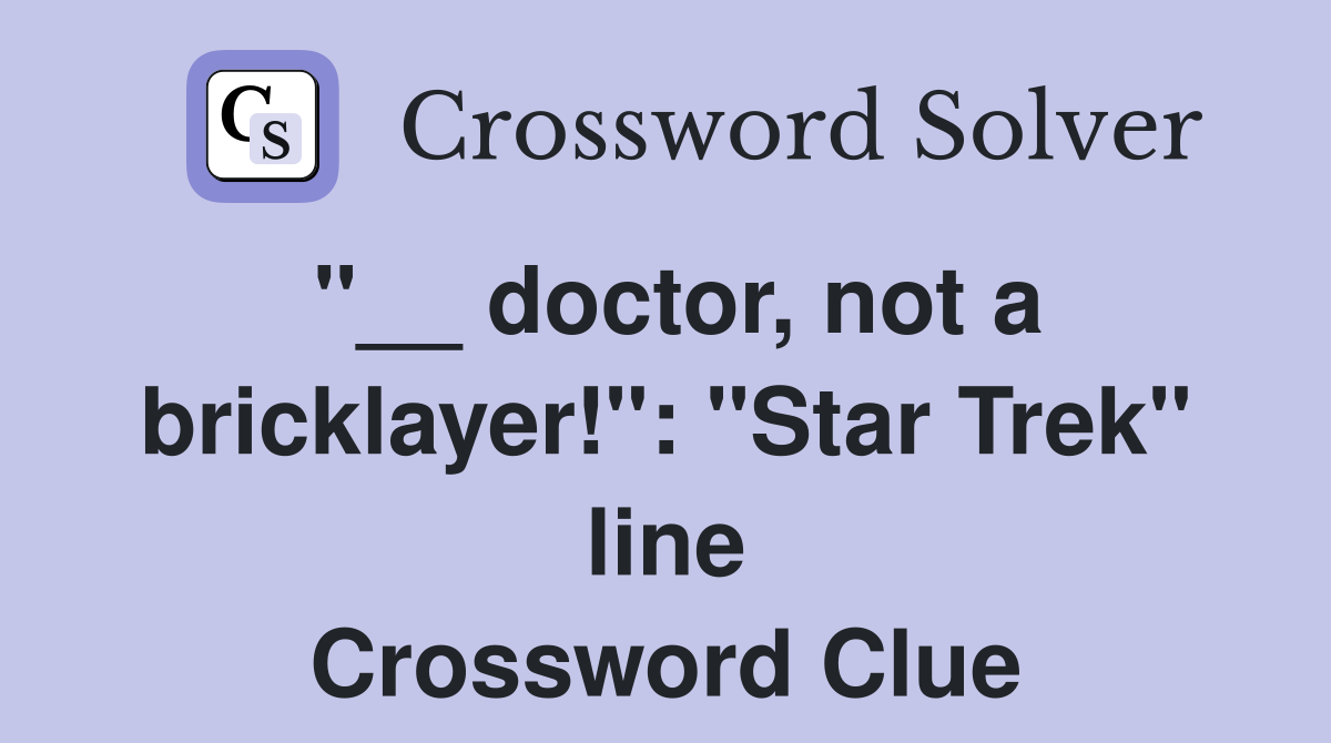 "__ doctor, not a bricklayer!": "Star Trek" line Crossword Clue