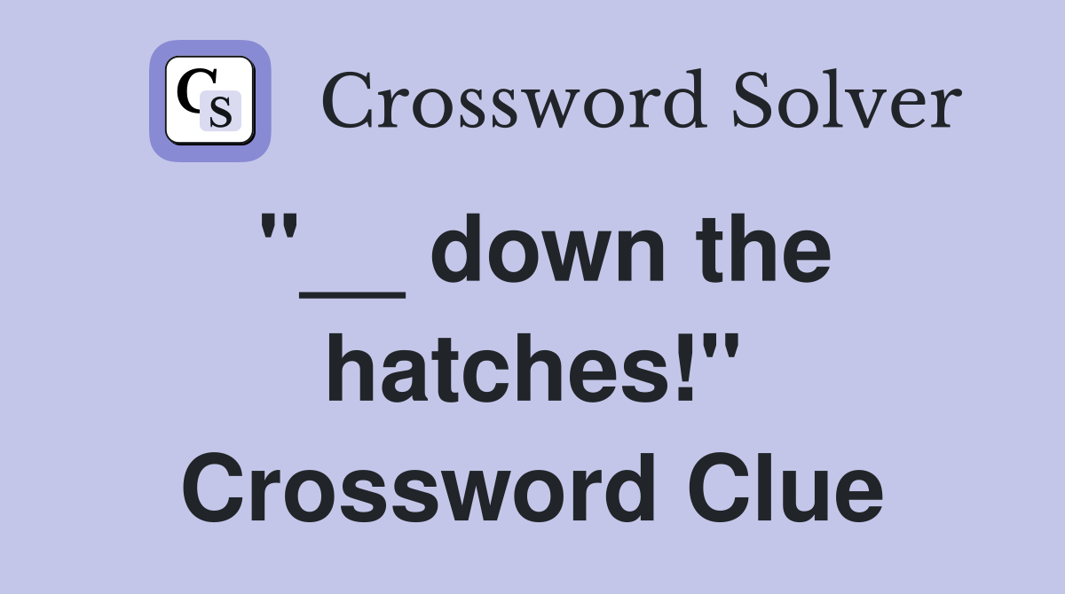 "__ down the hatches!" Crossword Clue