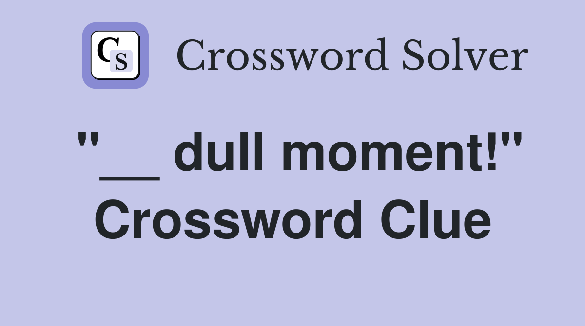 "__ dull moment!" Crossword Clue