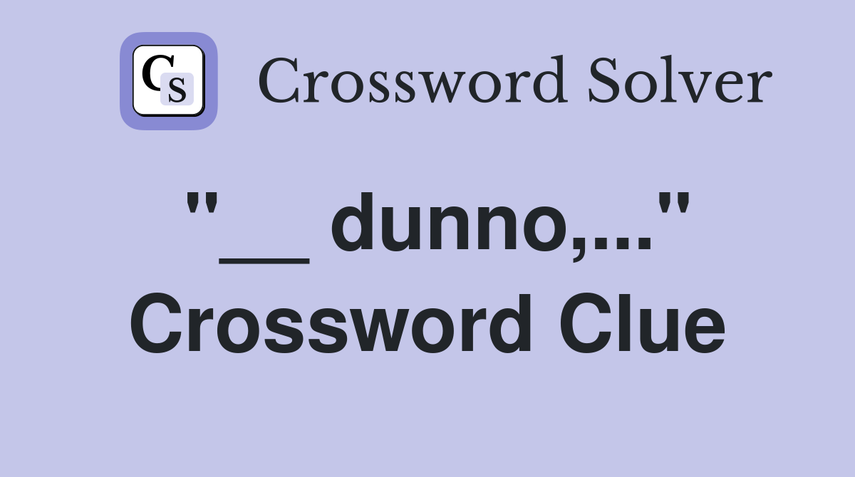 "__ dunno,..." Crossword Clue