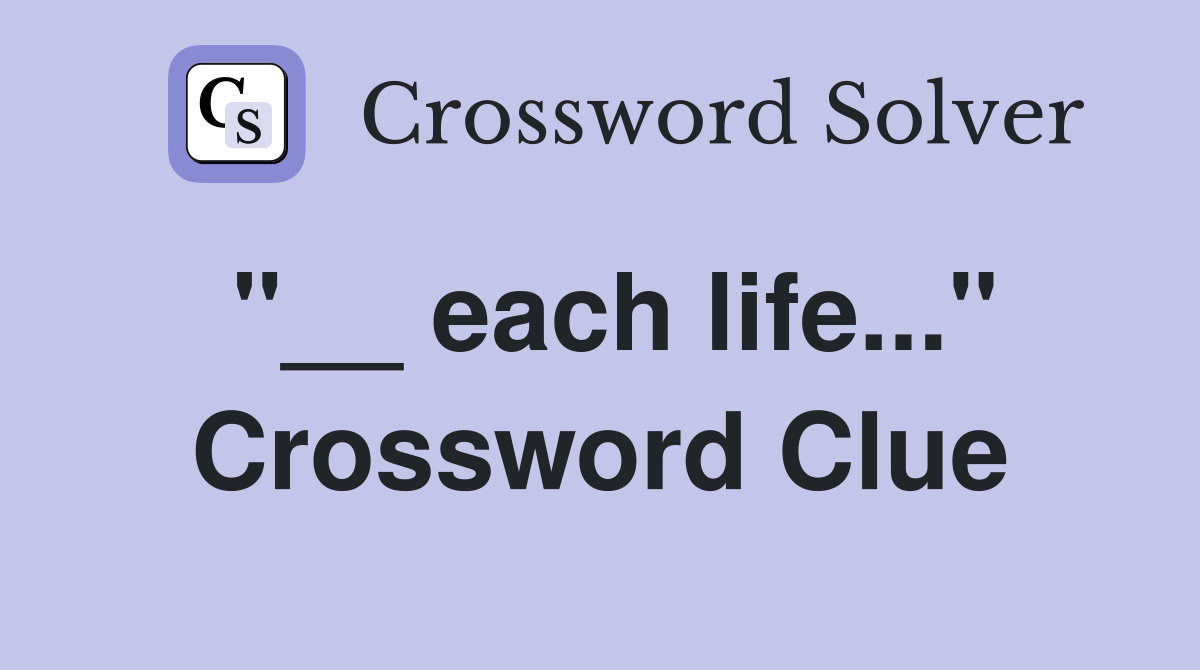 "__ each life..." Crossword Clue