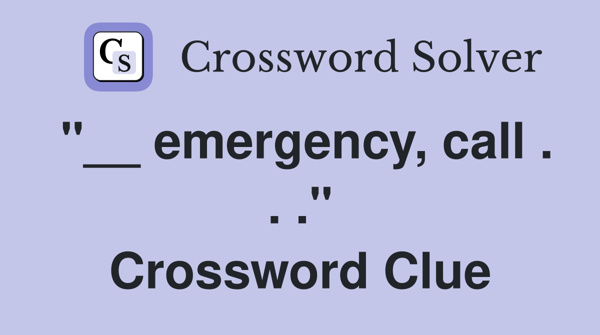 "__ emergency, call . . ." Crossword Clue