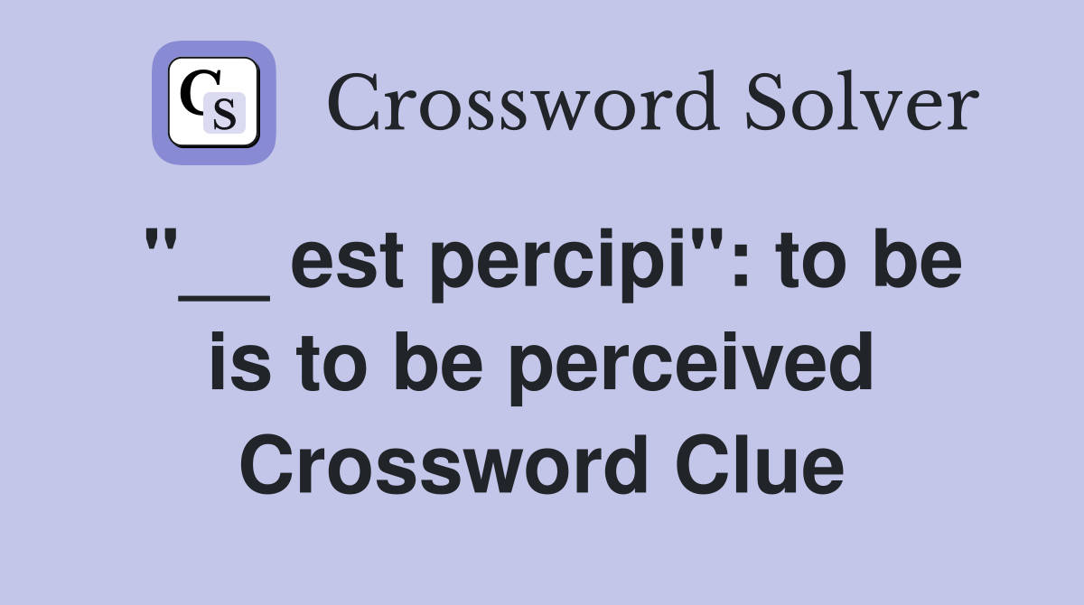 "__ est percipi": to be is to be perceived Crossword Clue