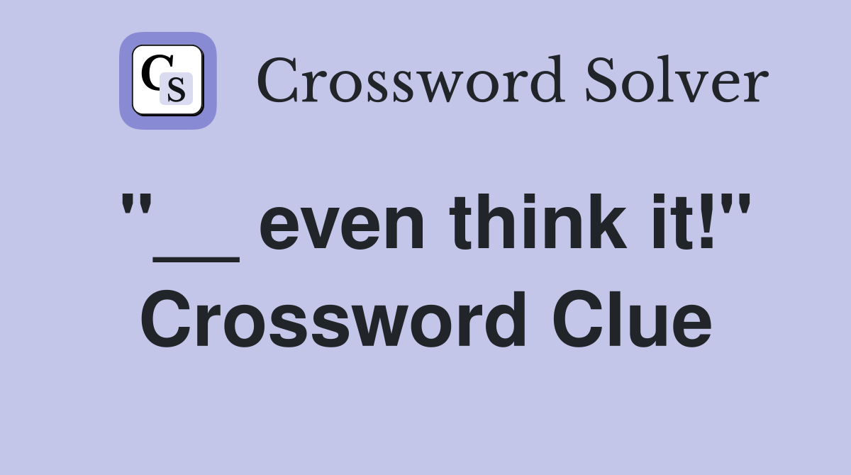 "__ even think it!" Crossword Clue