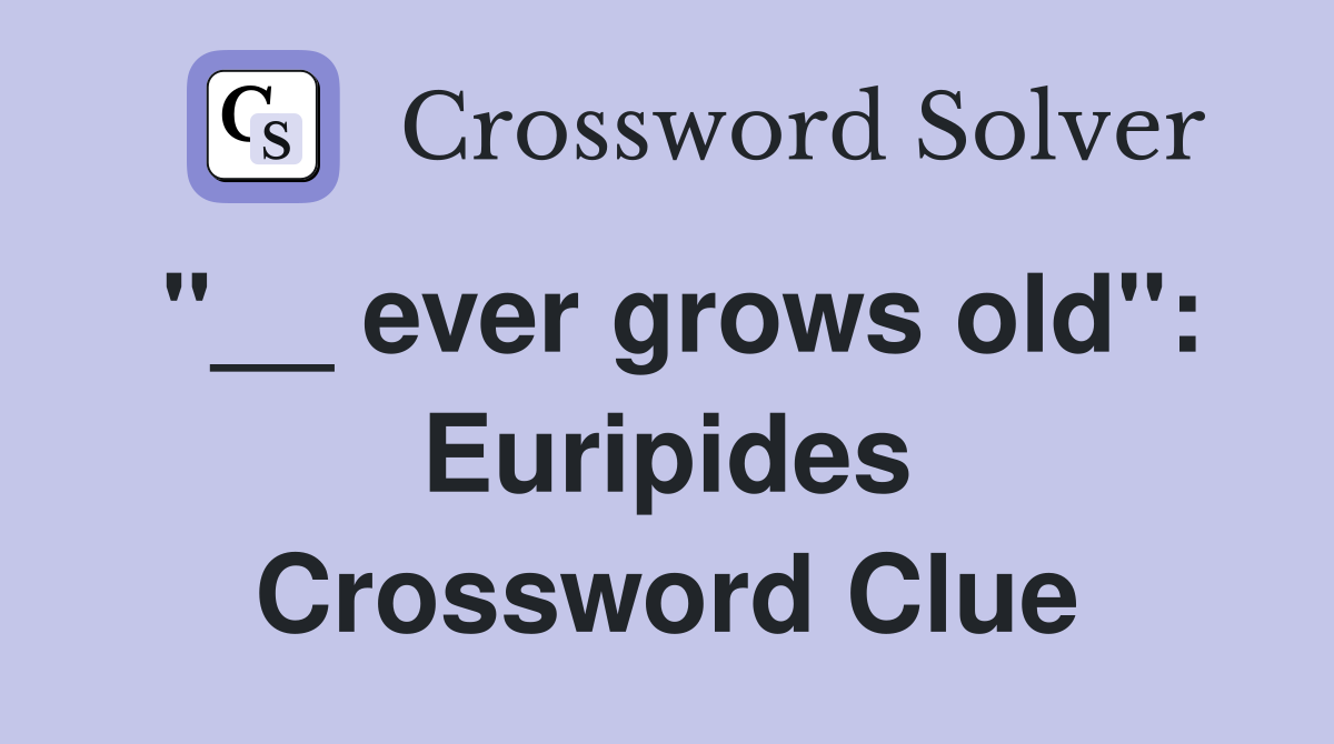 "__ ever grows old": Euripides Crossword Clue