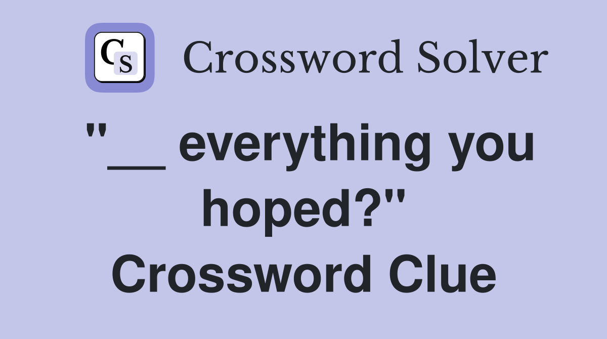 "__ everything you hoped?" Crossword Clue