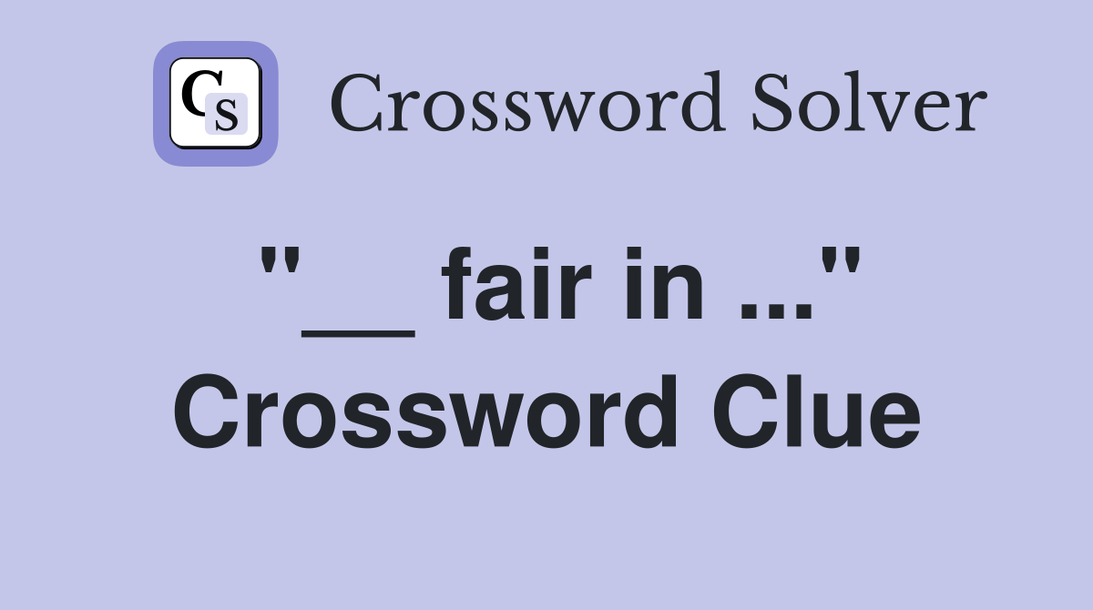 "__ fair in ..." Crossword Clue