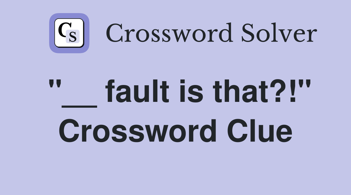 "__ fault is that?!" Crossword Clue