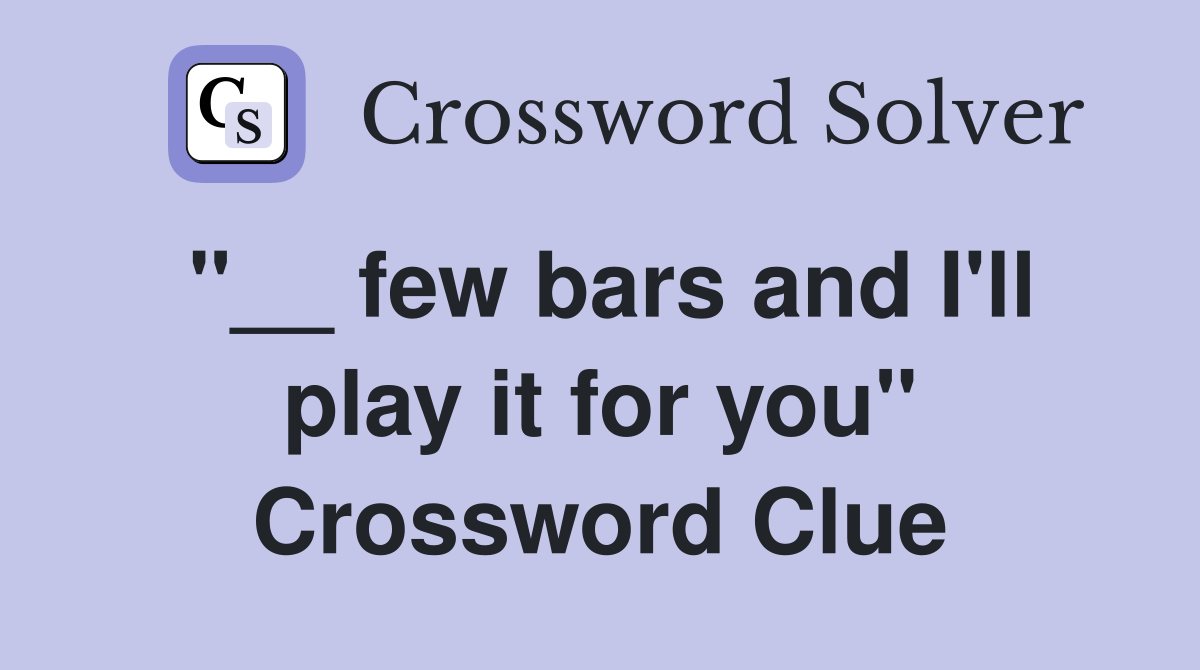 "__ few bars and I'll play it for you" Crossword Clue