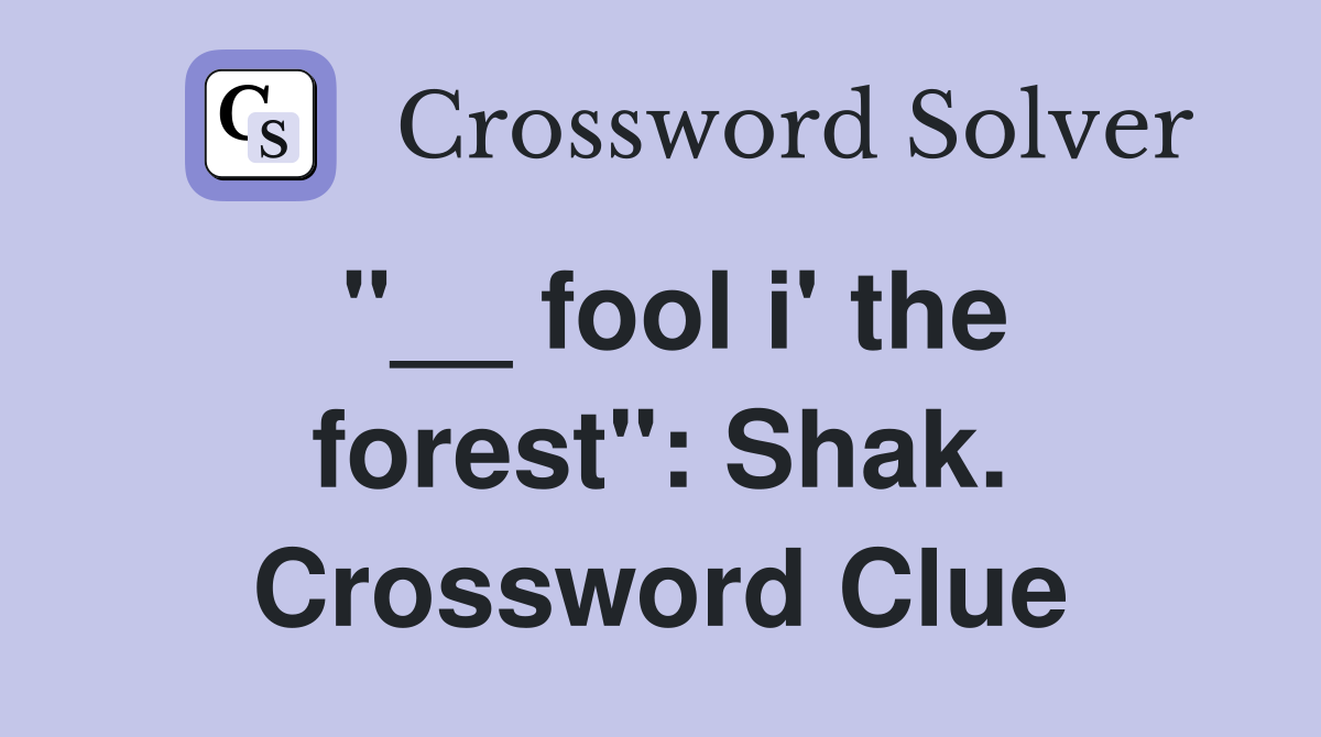 "__ fool i' the forest": Shak. Crossword Clue