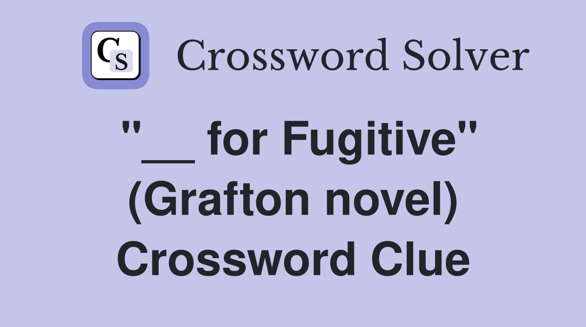 "__ for Fugitive" (Grafton novel) Crossword Clue