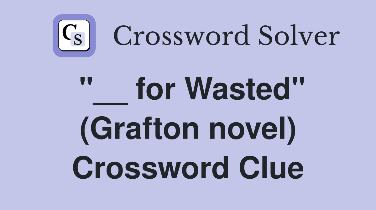 "__ for Wasted" (Grafton novel) Crossword Clue