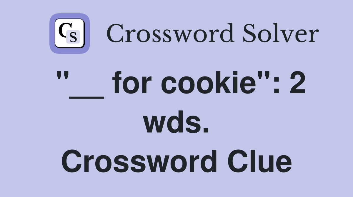 "__ for cookie": 2 wds. Crossword Clue