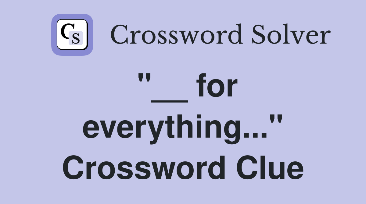 "__ for everything..." Crossword Clue