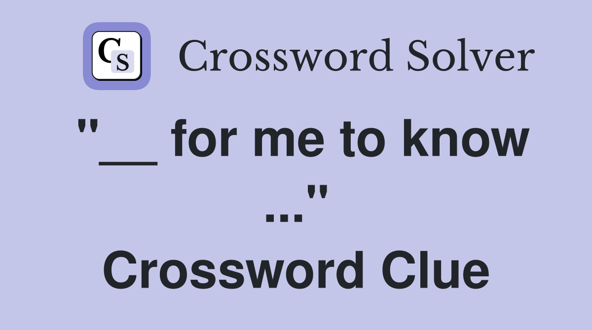 "__ for me to know ..." Crossword Clue