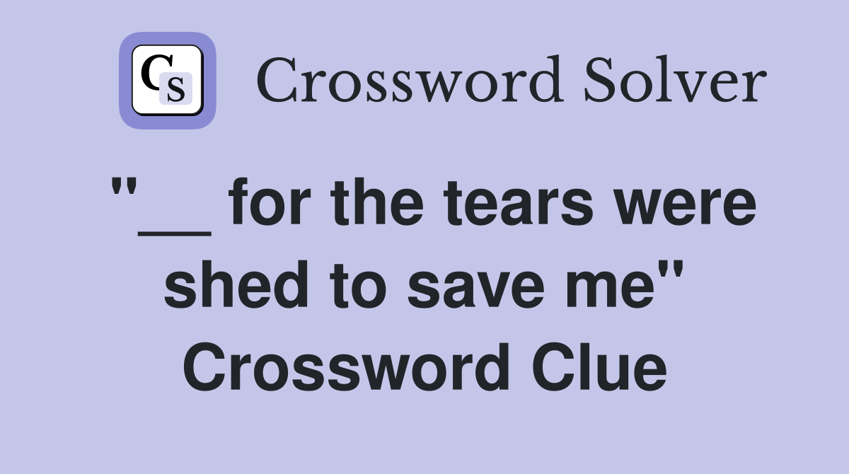 "__ for the tears were shed to save me" Crossword Clue