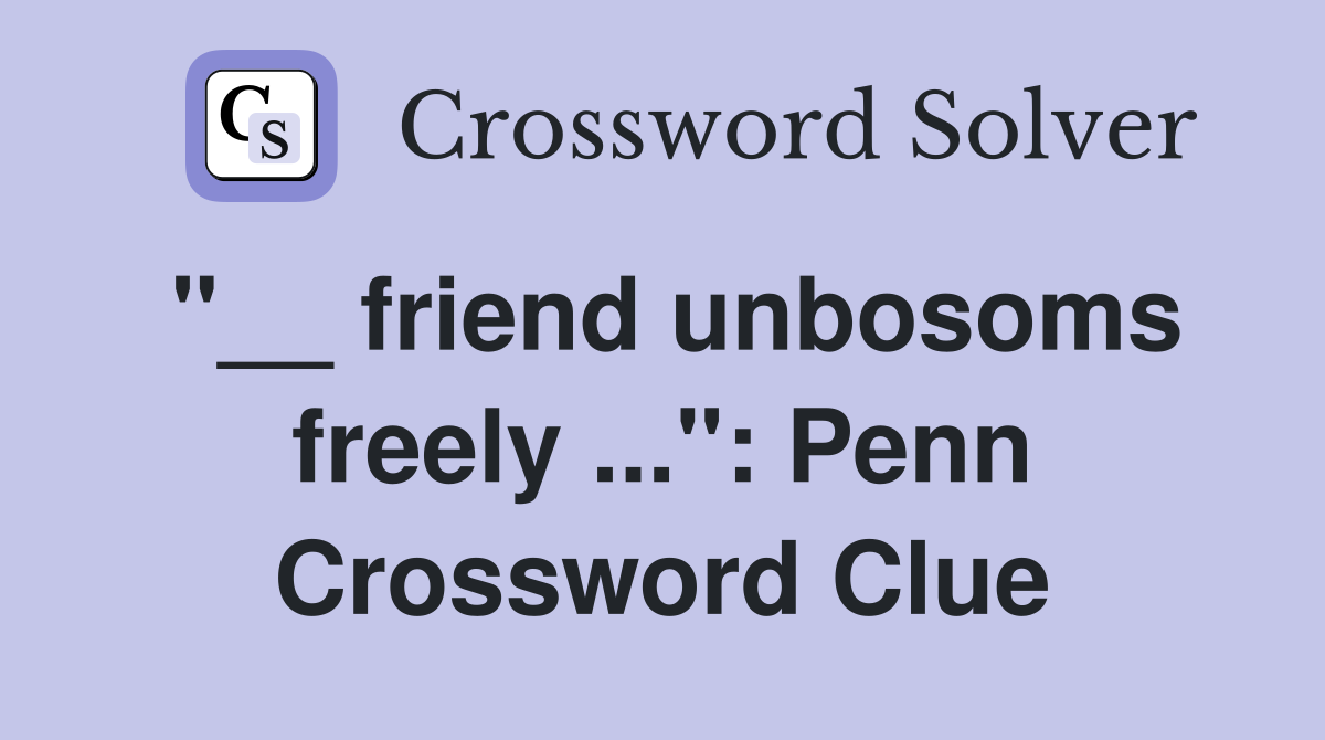 "__ friend unbosoms freely ...": Penn Crossword Clue