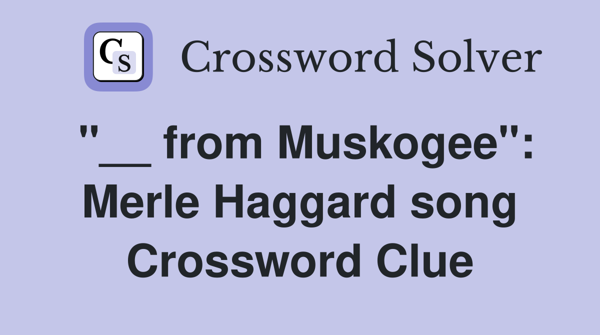 "__ from Muskogee": Merle Haggard song Crossword Clue