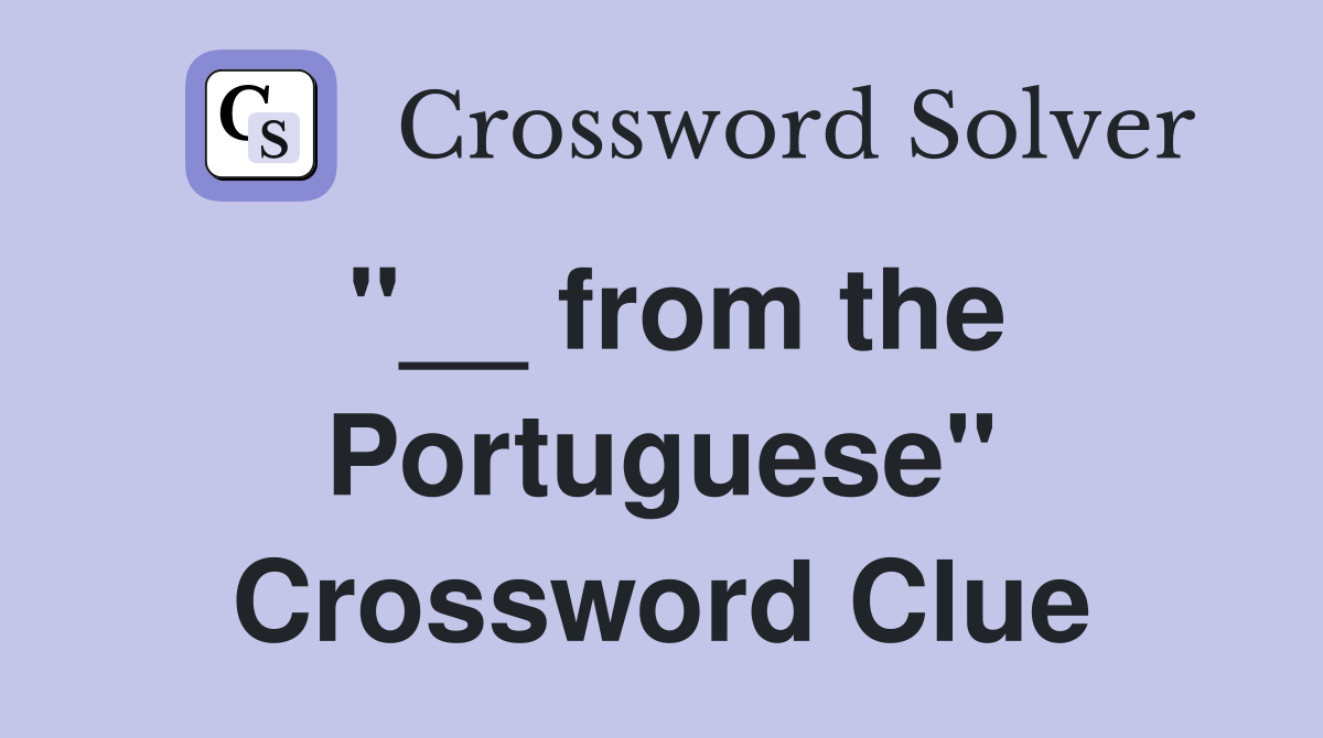 "__ from the Portuguese" Crossword Clue