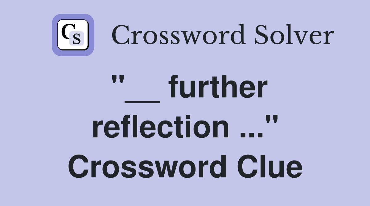 "__ further reflection ..." Crossword Clue