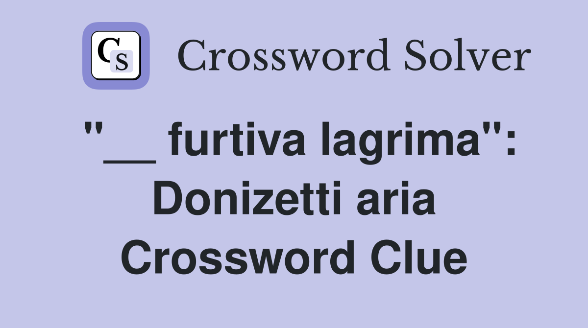 "__ furtiva lagrima": Donizetti aria Crossword Clue